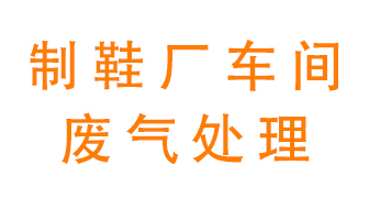 鞋廠車間產(chǎn)生的廢氣改怎么處理？