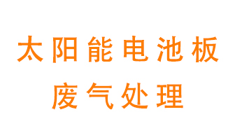 太陽能電池板廢氣應(yīng)該怎么處理呢？