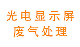 光電顯示屏行業(yè)生產(chǎn)時產(chǎn)生的廢氣該如何處理？